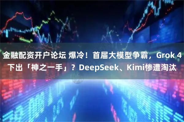 金融配资开户论坛 爆冷！首届大模型争霸，Grok 4下出「神之一手」？DeepSeek、Kimi惨遭淘汰